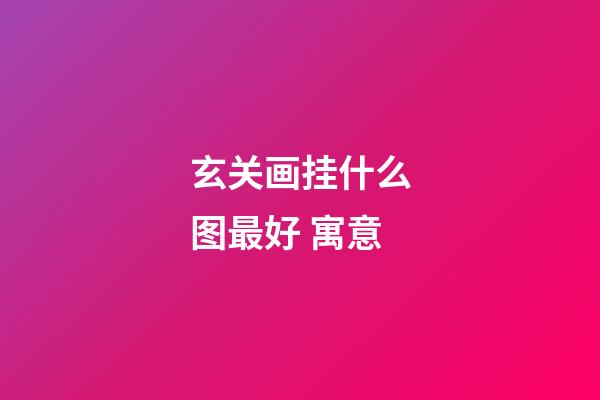 玄关画挂什么图最好 寓意